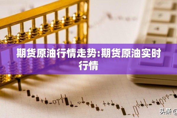 期货原油行情走势:期货原油实时行情 期货原油行情走势:期货原油实时行情