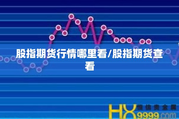股指期货行情哪里看/股指期货查看 股指期货行情哪里看/股指期货查看