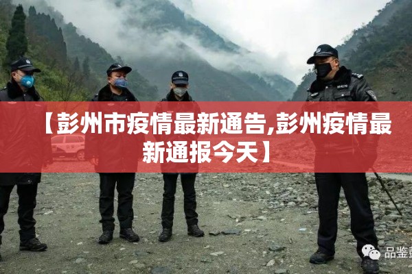 【彭州市疫情最新通告,彭州疫情最新通报今天】