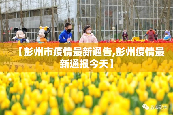 【彭州市疫情最新通告,彭州疫情最新通报今天】