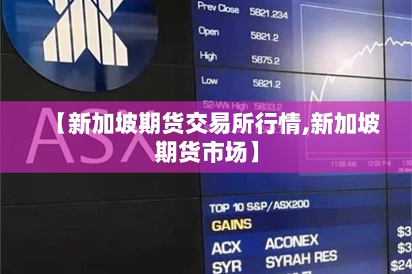 【新加坡期货交易所行情,新加坡期货市场】 【新加坡期货交易所行情,新加坡期货市场】