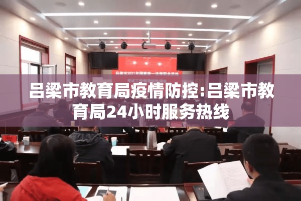 吕梁市教育局疫情防控:吕梁市教育局24小时服务热线 吕梁市教育局疫情防控:吕梁市教育局24小时服务热线