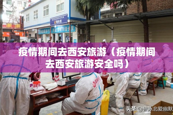 疫情期间去西安旅游(疫情期间去西安旅游安全吗) 疫情期间去西安旅游(疫情期间去西安旅游安全吗)