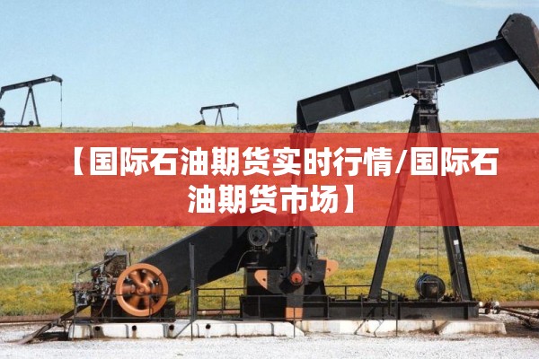 【国际石油期货实时行情/国际石油期货市场】 【国际石油期货实时行情/国际石油期货市场】