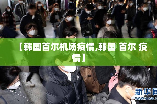 【韩国首尔机场疫情,韩国 首尔 疫情】 【韩国首尔机场疫情,韩国 首尔 疫情】