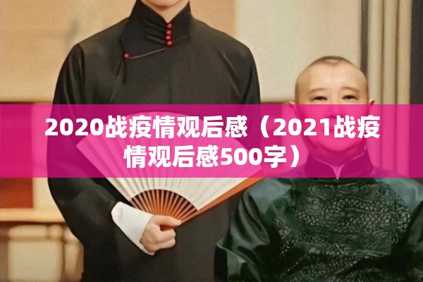 2020战疫情观后感(2021战疫情观后感500字) 2020战疫情观后感(2021战疫情观后感500字)