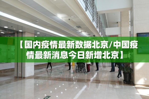 【国内疫情最新数据北京/中国疫情最新消息今日新增北京】 【国内疫情最新数据北京/中国疫情最新消息今日新增北京】