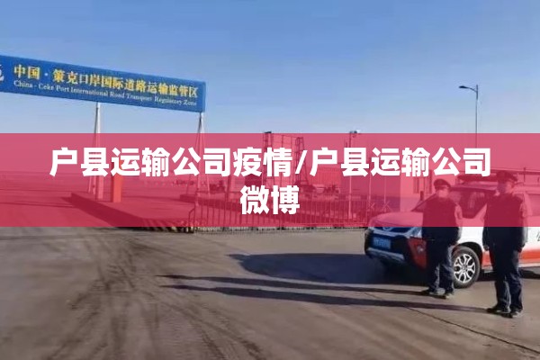 户县运输公司疫情/户县运输公司微博 户县运输公司疫情/户县运输公司微博
