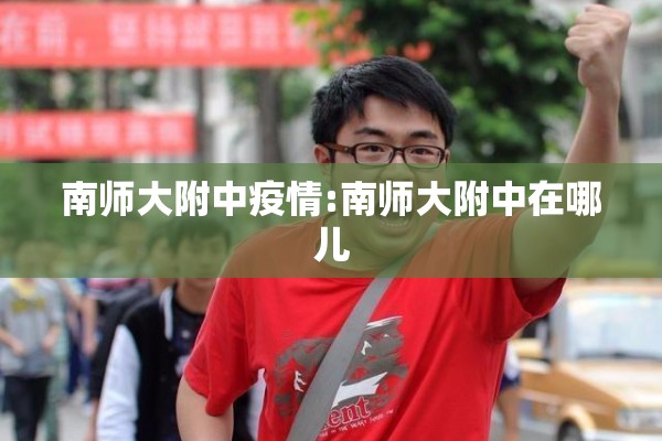 南师大附中疫情:南师大附中在哪儿 南师大附中疫情:南师大附中在哪儿
