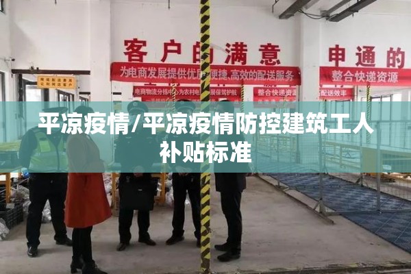 平凉疫情/平凉疫情防控建筑工人补贴标准