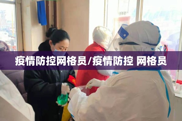 疫情防控网格员/疫情防控 网格员 疫情防控网格员/疫情防控 网格员