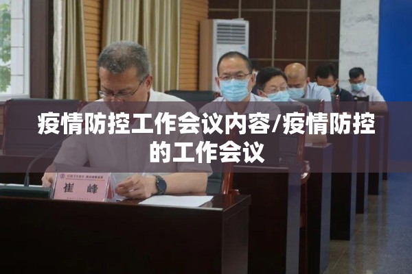 疫情防控工作会议内容/疫情防控的工作会议 疫情防控工作会议内容/疫情防控的工作会议