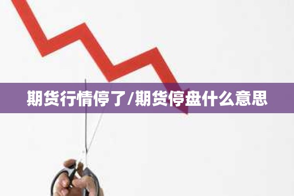 期货行情停了/期货停盘什么意思 期货行情停了/期货停盘什么意思