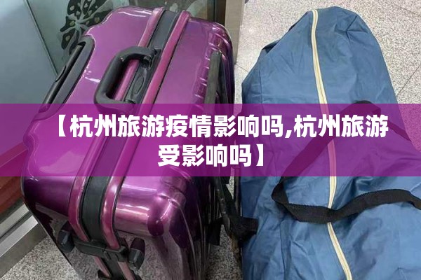 【杭州旅游疫情影响吗,杭州旅游受影响吗】