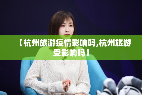 【杭州旅游疫情影响吗,杭州旅游受影响吗】