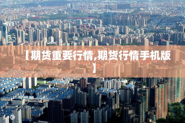【期货重要行情,期货行情手机版】