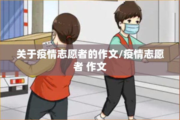 关于疫情志愿者的作文/疫情志愿者 作文 关于疫情志愿者的作文/疫情志愿者 作文