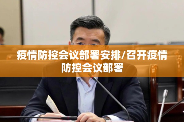疫情防控会议部署安排/召开疫情防控会议部署 疫情防控会议部署安排/召开疫情防控会议部署