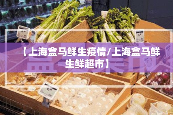 【上海盒马鲜生疫情/上海盒马鲜生鲜超市】 【上海盒马鲜生疫情/上海盒马鲜生鲜超市】