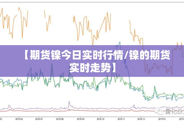 【期货镍今日实时行情/镍的期货实时走势】 【期货镍今日实时行情/镍的期货实时走势】