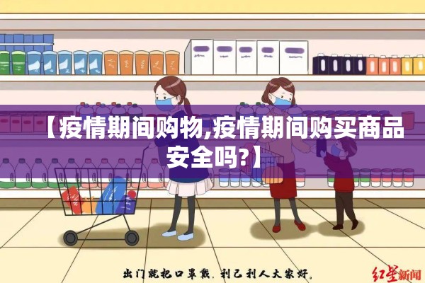 【疫情期间购物,疫情期间购买商品安全吗?】 【疫情期间购物,疫情期间购买商品安全吗?】