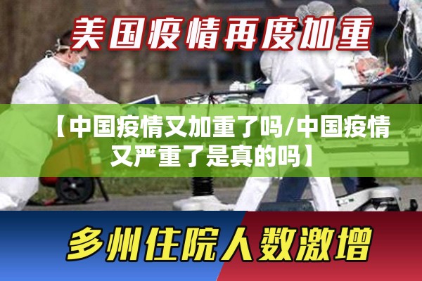 【中国疫情又加重了吗/中国疫情又严重了是真的吗】 【中国疫情又加重了吗/中国疫情又严重了是真的吗】