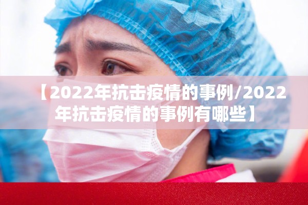 【2022年抗击疫情的事例/2022年抗击疫情的事例有哪些】