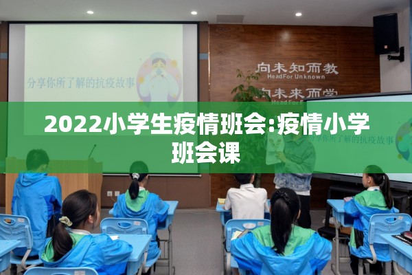 2022小学生疫情班会:疫情小学班会课 2022小学生疫情班会:疫情小学班会课