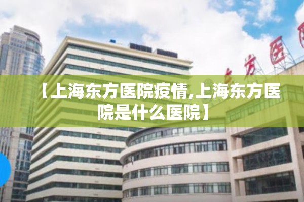 【上海东方医院疫情,上海东方医院是什么医院】