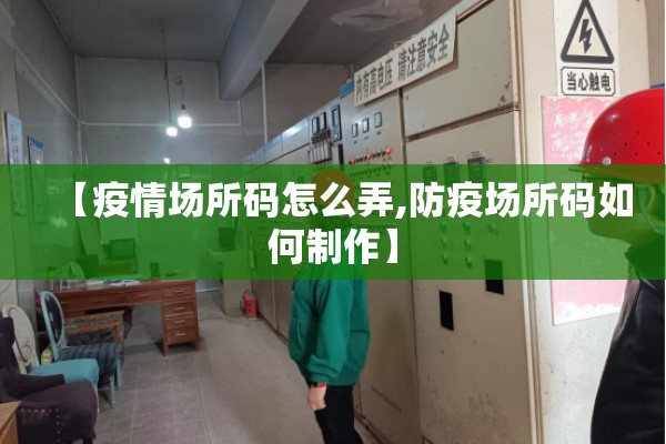 【疫情场所码怎么弄,防疫场所码如何制作】 【疫情场所码怎么弄,防疫场所码如何制作】