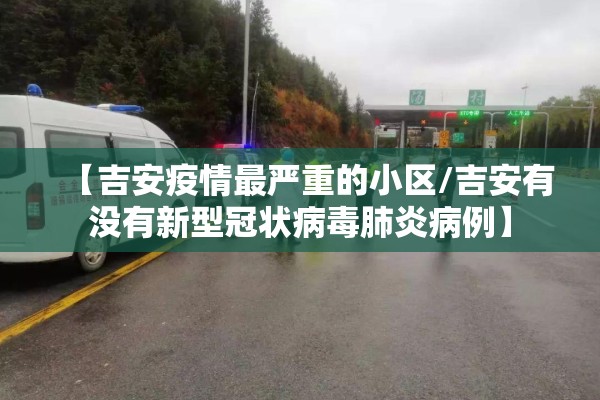 【吉安疫情最严重的小区/吉安有没有新型冠状病毒肺炎病例】 【吉安疫情最严重的小区/吉安有没有新型冠状病毒肺炎病例】