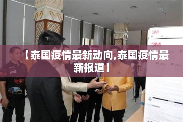 【泰国疫情最新动向,泰国疫情最新报道】 【泰国疫情最新动向,泰国疫情最新报道】