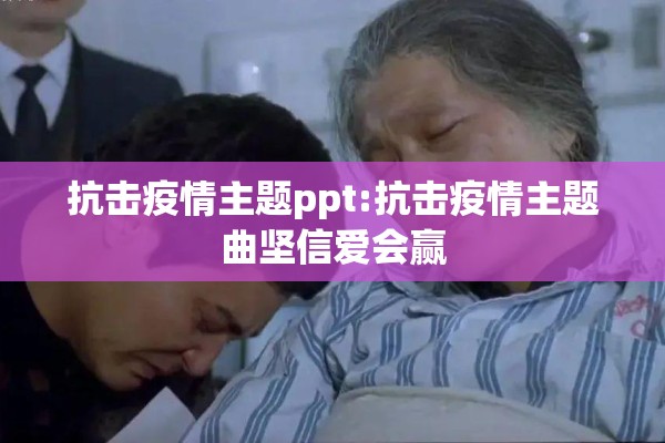 抗击疫情主题ppt:抗击疫情主题曲坚信爱会赢