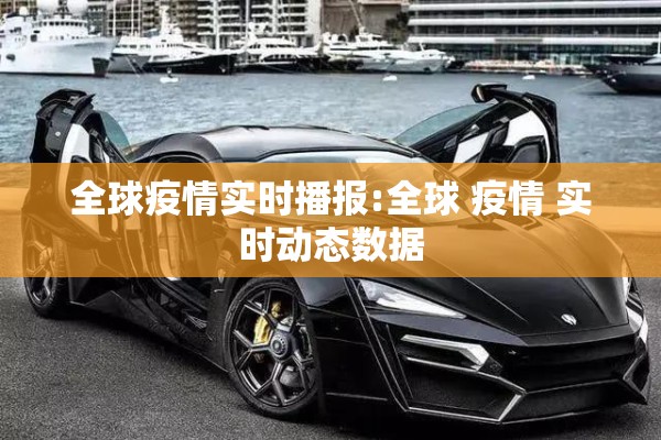 全球疫情实时播报:全球 疫情 实时动态数据