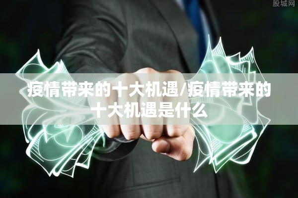 疫情带来的十大机遇/疫情带来的十大机遇是什么 疫情带来的十大机遇/疫情带来的十大机遇是什么