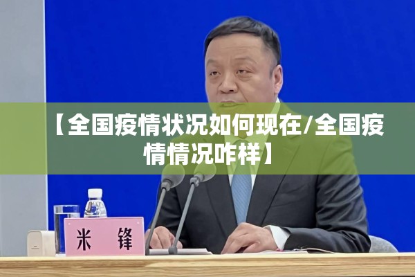 【全国疫情状况如何现在/全国疫情情况咋样】 【全国疫情状况如何现在/全国疫情情况咋样】