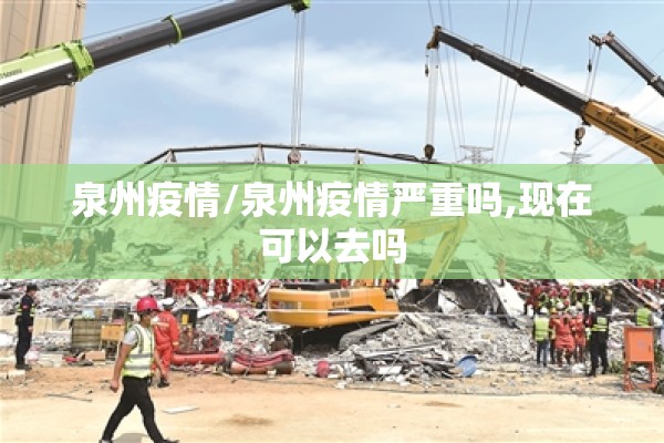 泉州疫情/泉州疫情严重吗,现在可以去吗 泉州疫情/泉州疫情严重吗,现在可以去吗