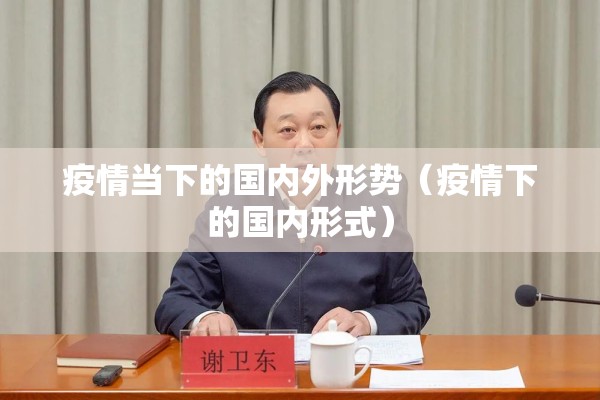 疫情当下的国内外形势(疫情下的国内形式) 疫情当下的国内外形势(疫情下的国内形式)