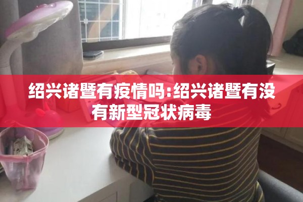 绍兴诸暨有疫情吗:绍兴诸暨有没有新型冠状病毒 绍兴诸暨有疫情吗:绍兴诸暨有没有新型冠状病毒
