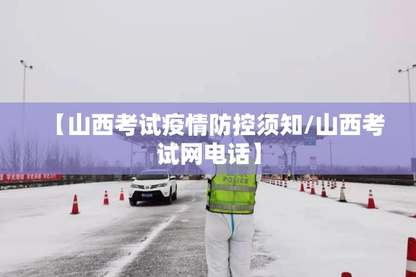 【山西考试疫情防控须知/山西考试网电话】 【山西考试疫情防控须知/山西考试网电话】