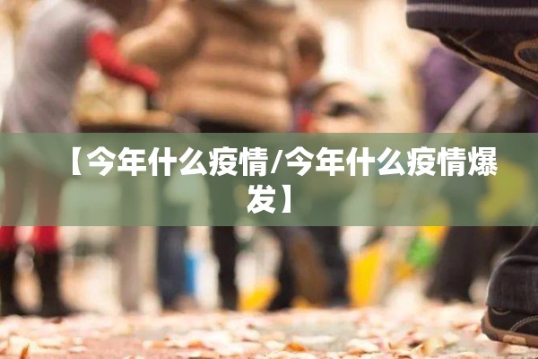 【今年什么疫情/今年什么疫情爆发】