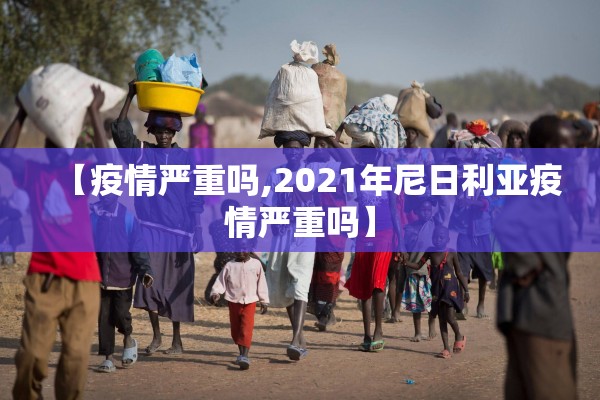 【疫情严重吗,2021年尼日利亚疫情严重吗】 【疫情严重吗,2021年尼日利亚疫情严重吗】