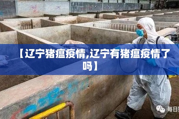 【辽宁猪瘟疫情,辽宁有猪瘟疫情了吗】 【辽宁猪瘟疫情,辽宁有猪瘟疫情了吗】