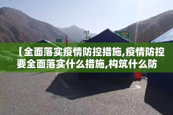 【全面落实疫情防控措施,疫情防控要全面落实什么措施,构筑什么防线】 【全面落实疫情防控措施,疫情防控要全面落实什么措施,构筑什么防线】