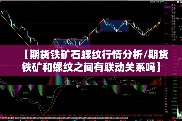 【期货铁矿石螺纹行情分析/期货铁矿和螺纹之间有联动关系吗】 【期货铁矿石螺纹行情分析/期货铁矿和螺纹之间有联动关系吗】