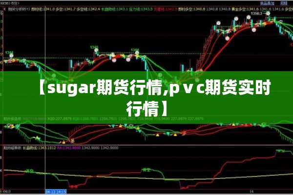 【sugar期货行情,pⅴc期货实时行情】 【sugar期货行情,pⅴc期货实时行情】
