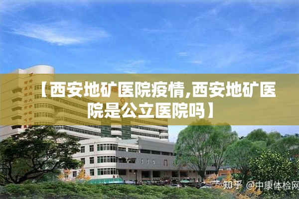 【西安地矿医院疫情,西安地矿医院是公立医院吗】 【西安地矿医院疫情,西安地矿医院是公立医院吗】