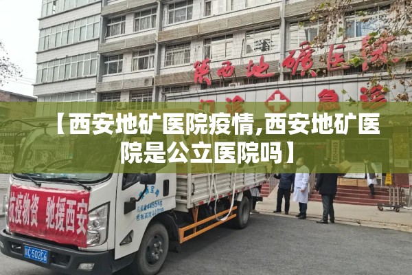 【西安地矿医院疫情,西安地矿医院是公立医院吗】 【西安地矿医院疫情,西安地矿医院是公立医院吗】