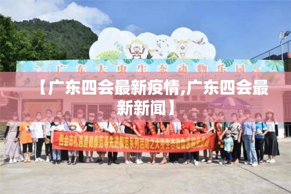【广东四会最新疫情,广东四会最新新闻】 【广东四会最新疫情,广东四会最新新闻】