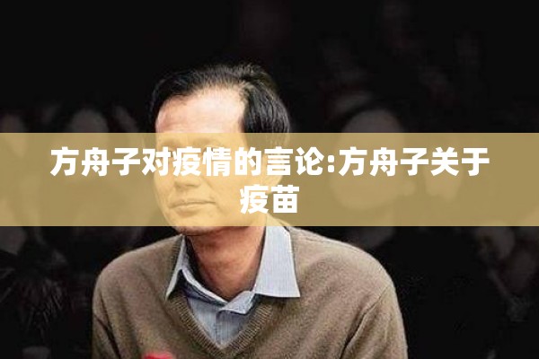 方舟子对疫情的言论:方舟子关于疫苗 方舟子对疫情的言论:方舟子关于疫苗